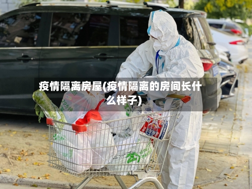 疫情隔离房屋(疫情隔离的房间长什么样子)