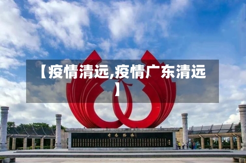 【疫情清远,疫情广东清远】