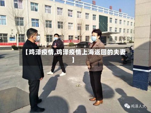 【鸡泽疫情,鸡泽疫情上海返回的夫妻】