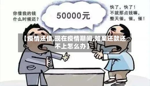 【疫情还债,现在疫情期间,如果还款还不上怎么办】