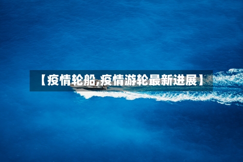【疫情轮船,疫情游轮最新进展】