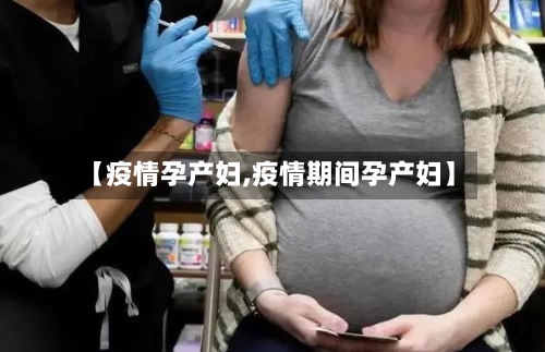 【疫情孕产妇,疫情期间孕产妇】