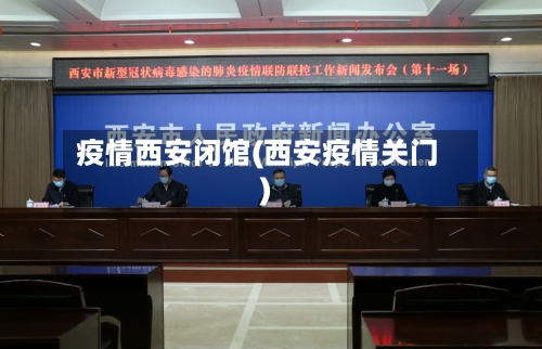 疫情西安闭馆(西安疫情关门)