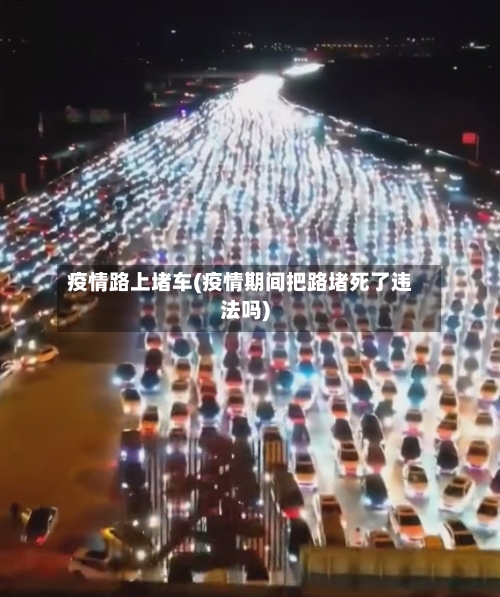 疫情路上堵车(疫情期间把路堵死了违法吗)