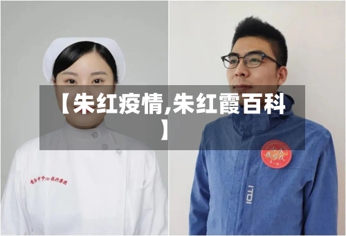 【朱红疫情,朱红霞百科】