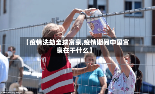 【疫情洗劫全球富豪,疫情期间中国富豪在干什么】