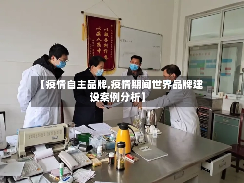【疫情自主品牌,疫情期间世界品牌建设案例分析】