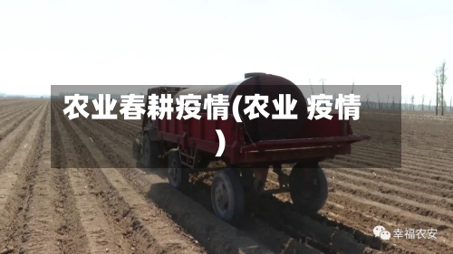 农业春耕疫情(农业 疫情)