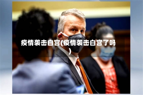 疫情袭击白宫(疫情袭击白宫了吗)