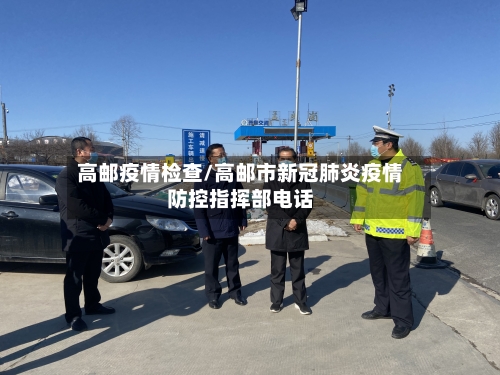 高邮疫情检查/高邮市新冠肺炎疫情防控指挥部电话
