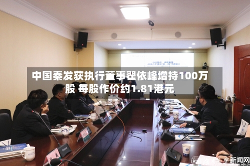 中国秦发获执行董事翟依峰增持100万股 每股作价约1.81港元