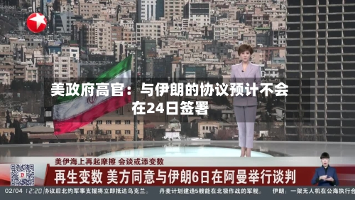 美政府高官：与伊朗的协议预计不会在24日签署