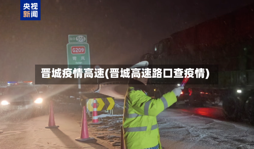晋城疫情高速(晋城高速路口查疫情)