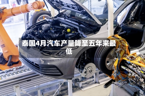 泰国4月汽车产量降至五年来最低