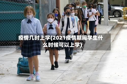 疫情几时上学(2021疫情期间学生什么时候可以上学)