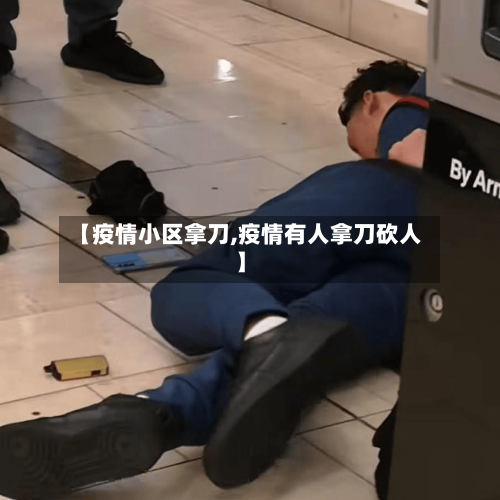 【疫情小区拿刀,疫情有人拿刀砍人】
