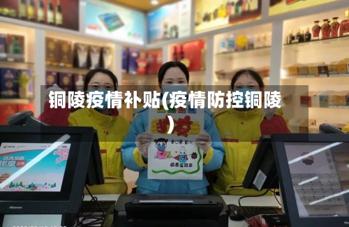 铜陵疫情补贴(疫情防控铜陵)