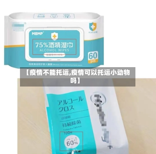【疫情不能托运,疫情可以托运小动物吗】