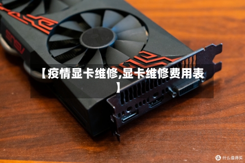 【疫情显卡维修,显卡维修费用表】