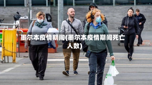 墨尔本疫情期间(墨尔本疫情期间死亡人数)