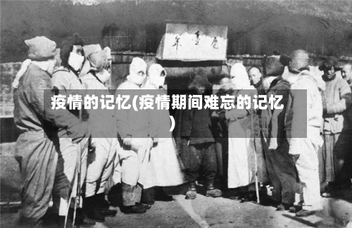 疫情的记忆(疫情期间难忘的记忆)