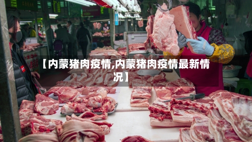 【内蒙猪肉疫情,内蒙猪肉疫情最新情况】