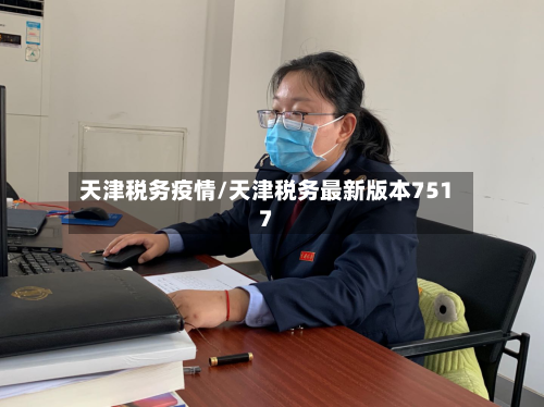 天津税务疫情/天津税务最新版本7517