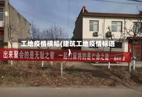 工地疫情横幅(建筑工地疫情标语)
