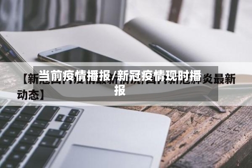 当前疫情播报/新冠疫情现时播报