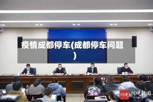 疫情成都停车(成都停车问题)