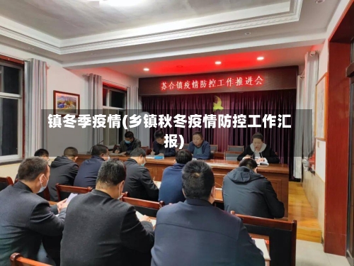 镇冬季疫情(乡镇秋冬疫情防控工作汇报)