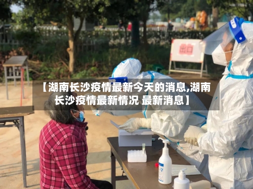 【湖南长沙疫情最新今天的消息,湖南长沙疫情最新情况 最新消息】