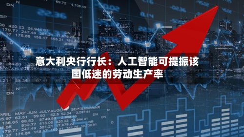 意大利央行行长：人工智能可提振该国低迷的劳动生产率