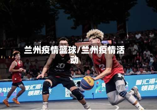 兰州疫情篮球/兰州疫情活动