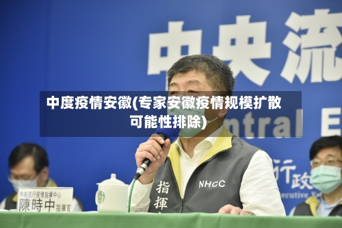 中度疫情安徽(专家安徽疫情规模扩散可能性排除)