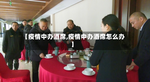 【疫情中办酒席,疫情中办酒席怎么办】