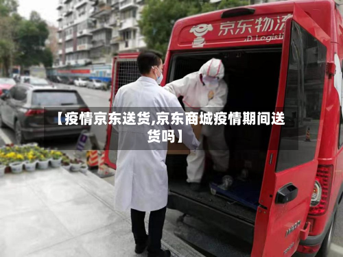 【疫情京东送货,京东商城疫情期间送货吗】