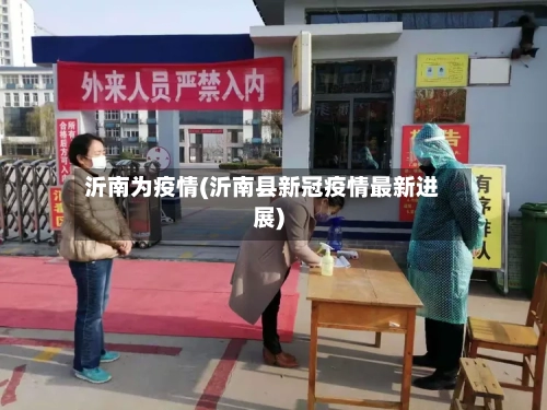 沂南为疫情(沂南县新冠疫情最新进展)