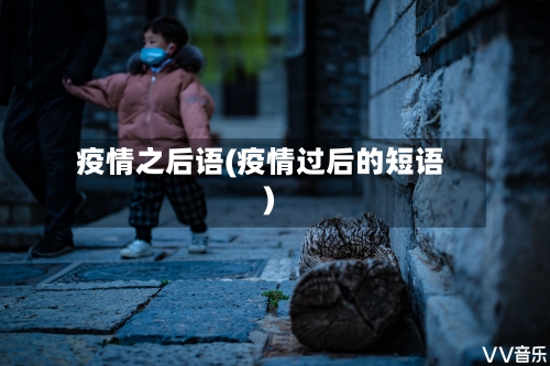 疫情之后语(疫情过后的短语)