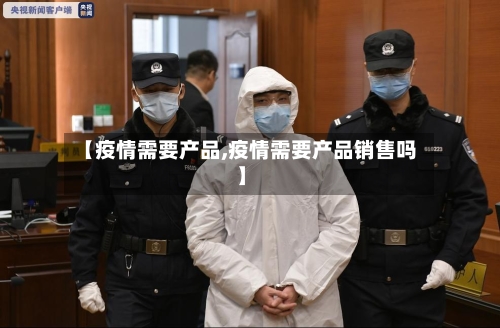 【疫情需要产品,疫情需要产品销售吗】