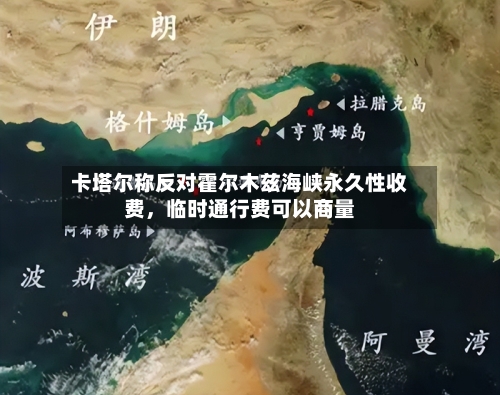 卡塔尔称反对霍尔木兹海峡永久性收费，临时通行费可以商量