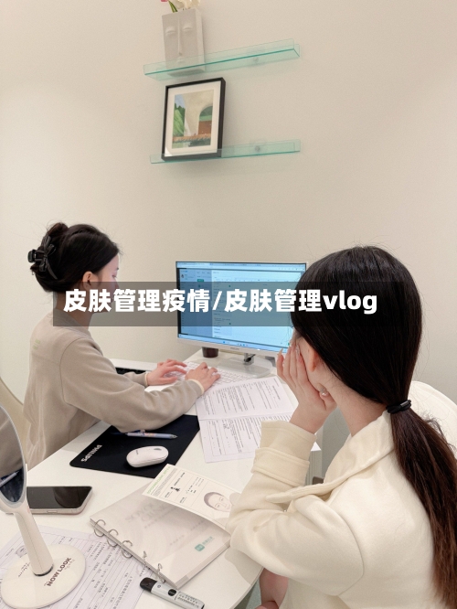 皮肤管理疫情/皮肤管理vlog