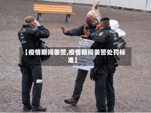 【疫情期间袭警,疫情期间袭警处罚标准】