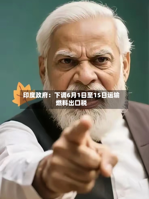 印度政府：下调6月1日至15日运输燃料出口税