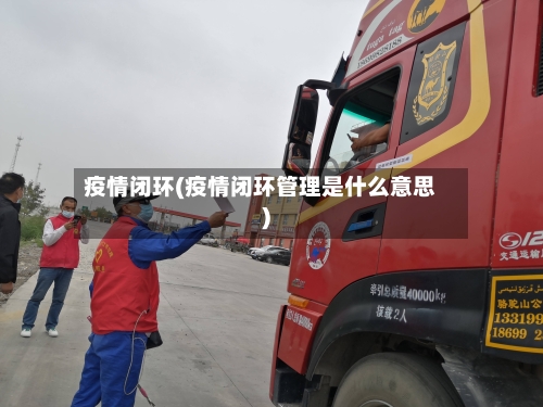 疫情闭环(疫情闭环管理是什么意思)