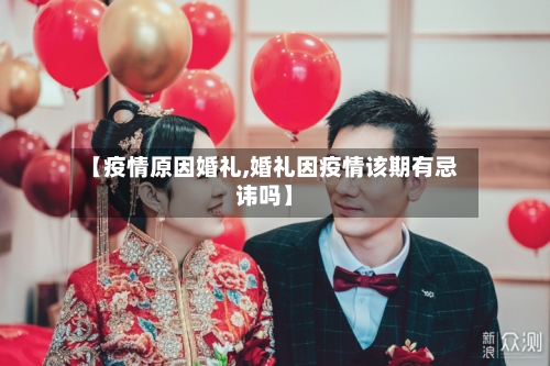 【疫情原因婚礼,婚礼因疫情该期有忌讳吗】