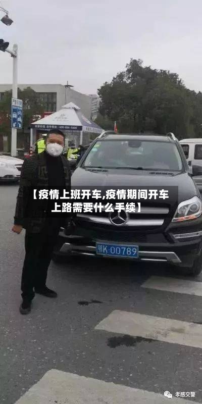 【疫情上班开车,疫情期间开车上路需要什么手续】