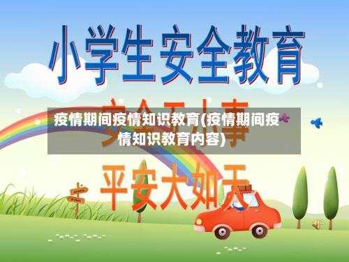 疫情期间疫情知识教育(疫情期间疫情知识教育内容)