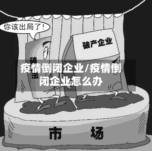 疫情倒闭企业/疫情倒闭企业怎么办