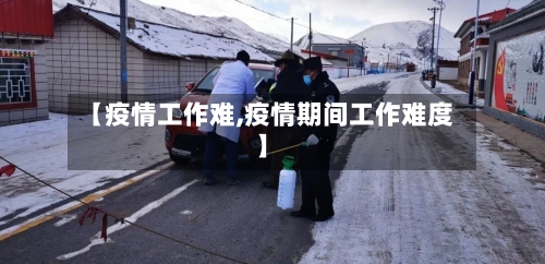 【疫情工作难,疫情期间工作难度】